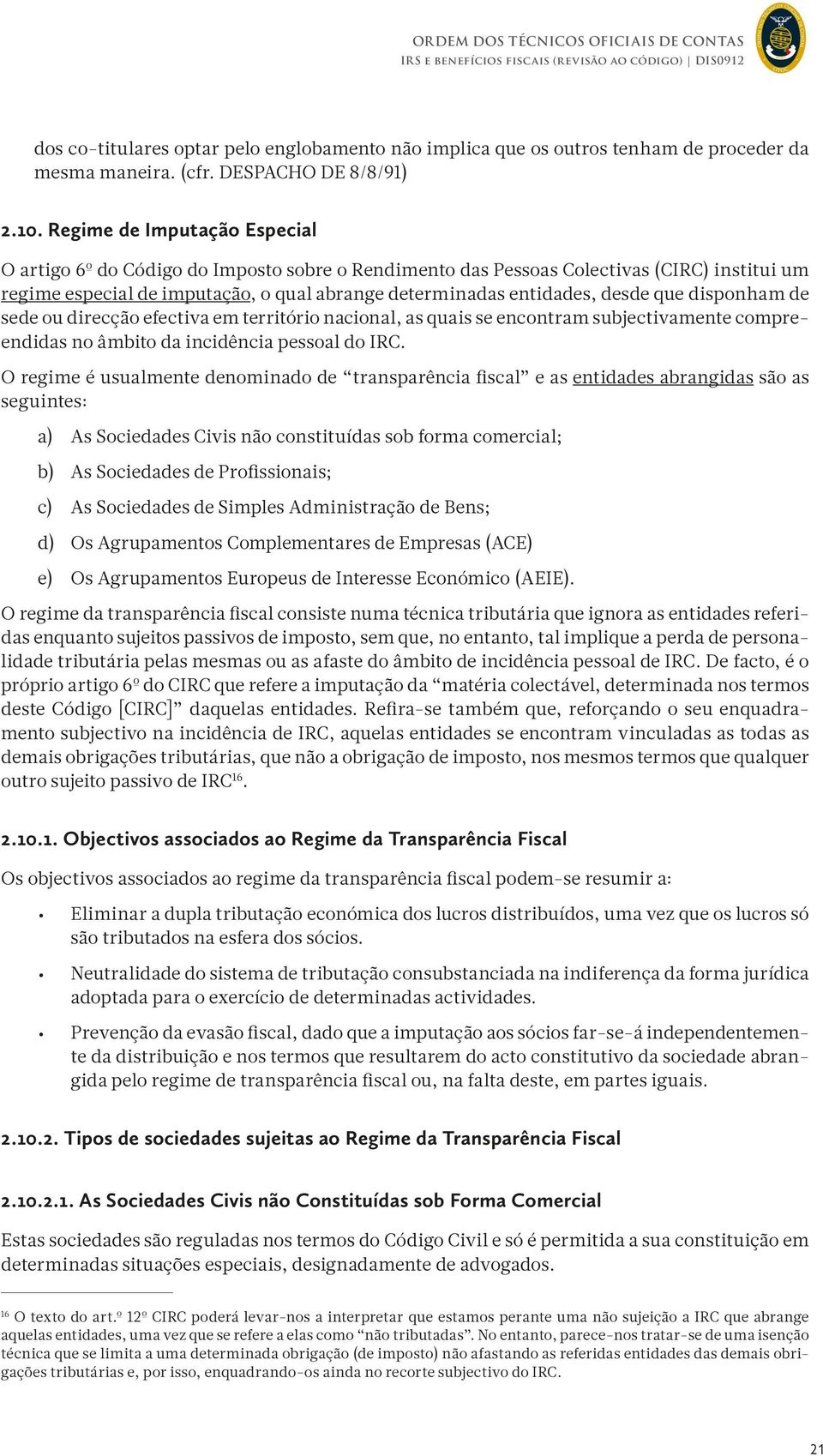 que disponham de sede ou direcção efectiva em território nacional, as quais se encontram subjectivamente compreendidas no âmbito da incidência pessoal do IRC.