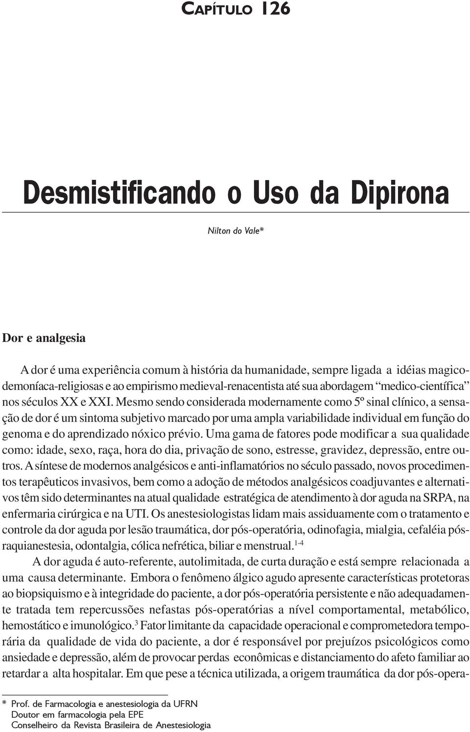 Mesmo sendo considerada modernamente como 5º sinal clínico, a sensação de dor é um sintoma subjetivo marcado por uma ampla variabilidade individual em função do genoma e do aprendizado nóxico prévio.