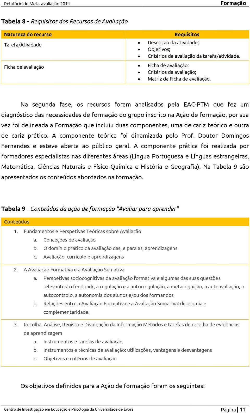 Na segunda fase, os recursos foram analisados pela EAC-PTM que fez um diagnóstico das necessidades de formação do grupo inscrito na Ação de formação, por sua vez foi delineada a Formação que incluiu