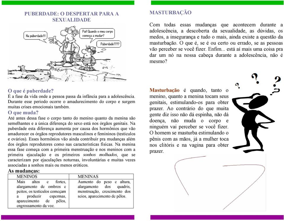 .. está aí mais uma coisa pra dar um nó na nossa cabeça durante a adolescência, não é mesmo? O que é puberdade? É a fase da vida onde a pessoa passa da infância para a adolescência.