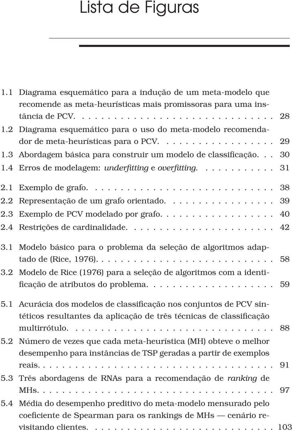 4 Erros de modelagem: underfitting e overfitting............ 31 2.1 Exemplo de grafo............................. 38 2.2 Representação de um grafo orientado................. 39 2.