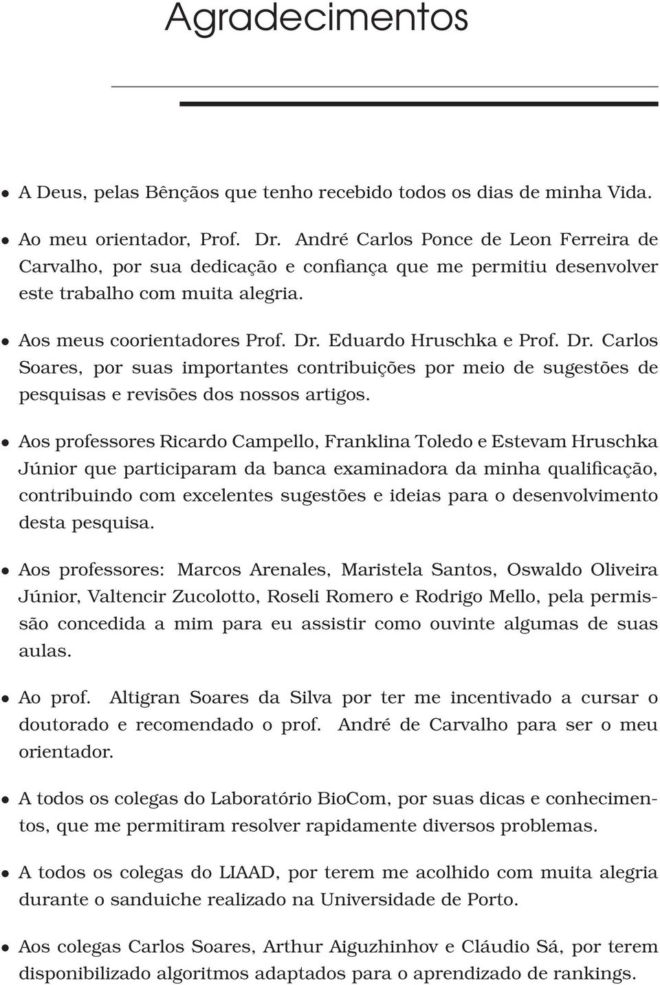 Dr. Carlos Soares, por suas importantes contribuições por meio de sugestões de pesquisas e revisões dos nossos artigos.