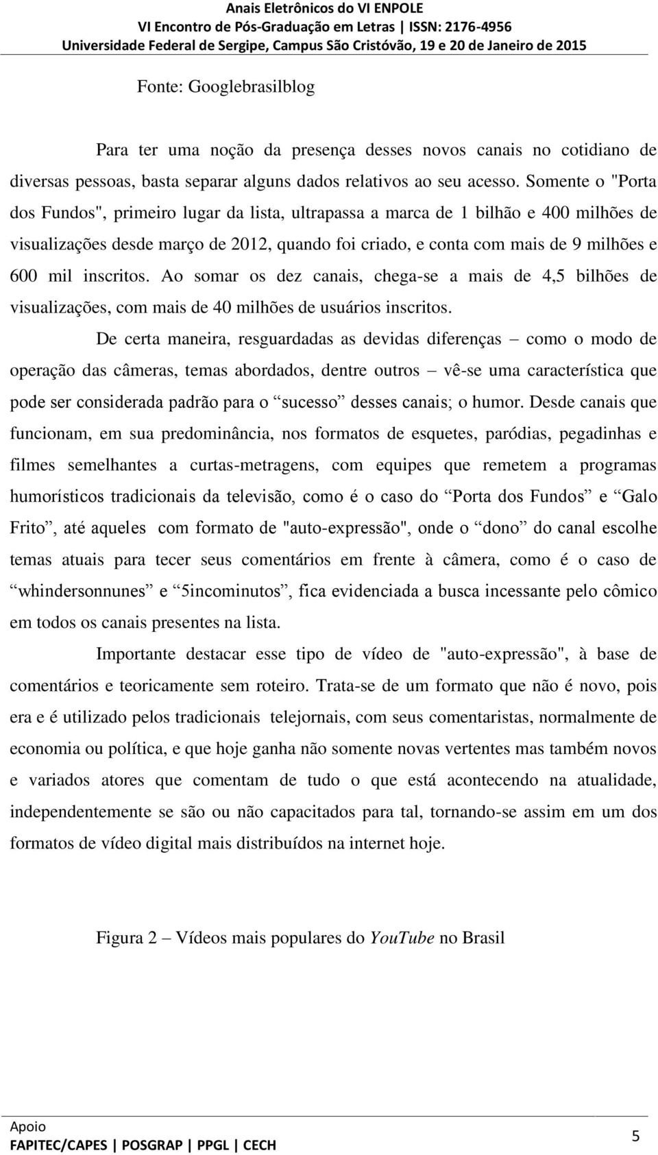 inscritos. Ao somar os dez canais, chega-se a mais de 4,5 bilhões de visualizações, com mais de 40 milhões de usuários inscritos.