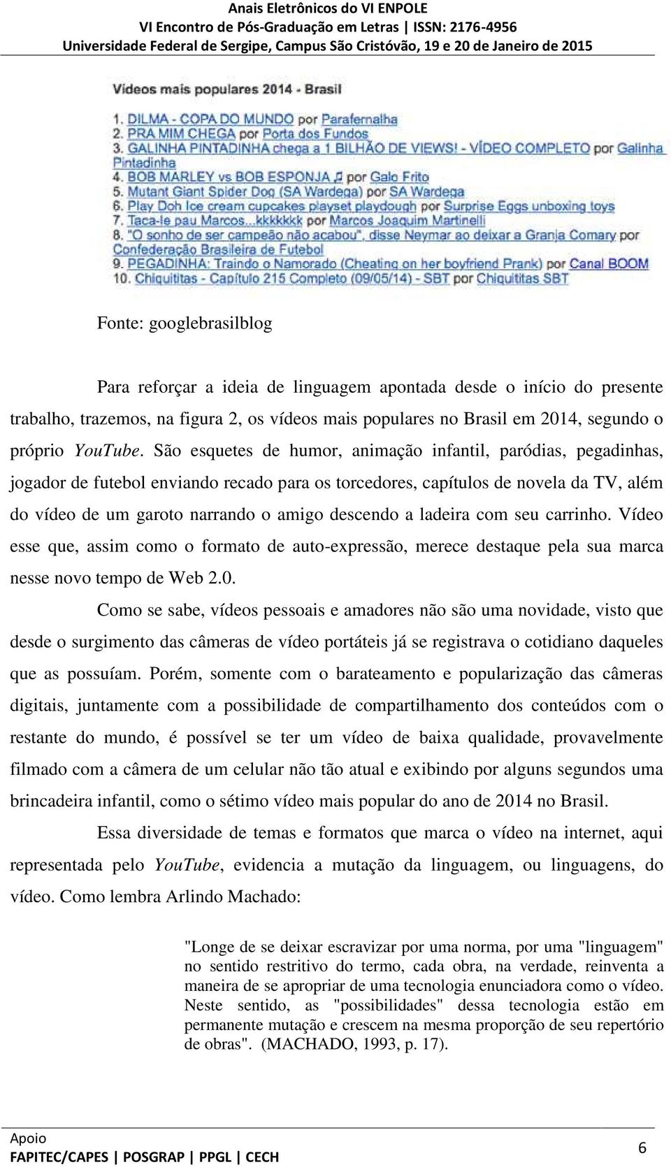 a ladeira com seu carrinho. Vídeo esse que, assim como o formato de auto-expressão, merece destaque pela sua marca nesse novo tempo de Web 2.0.