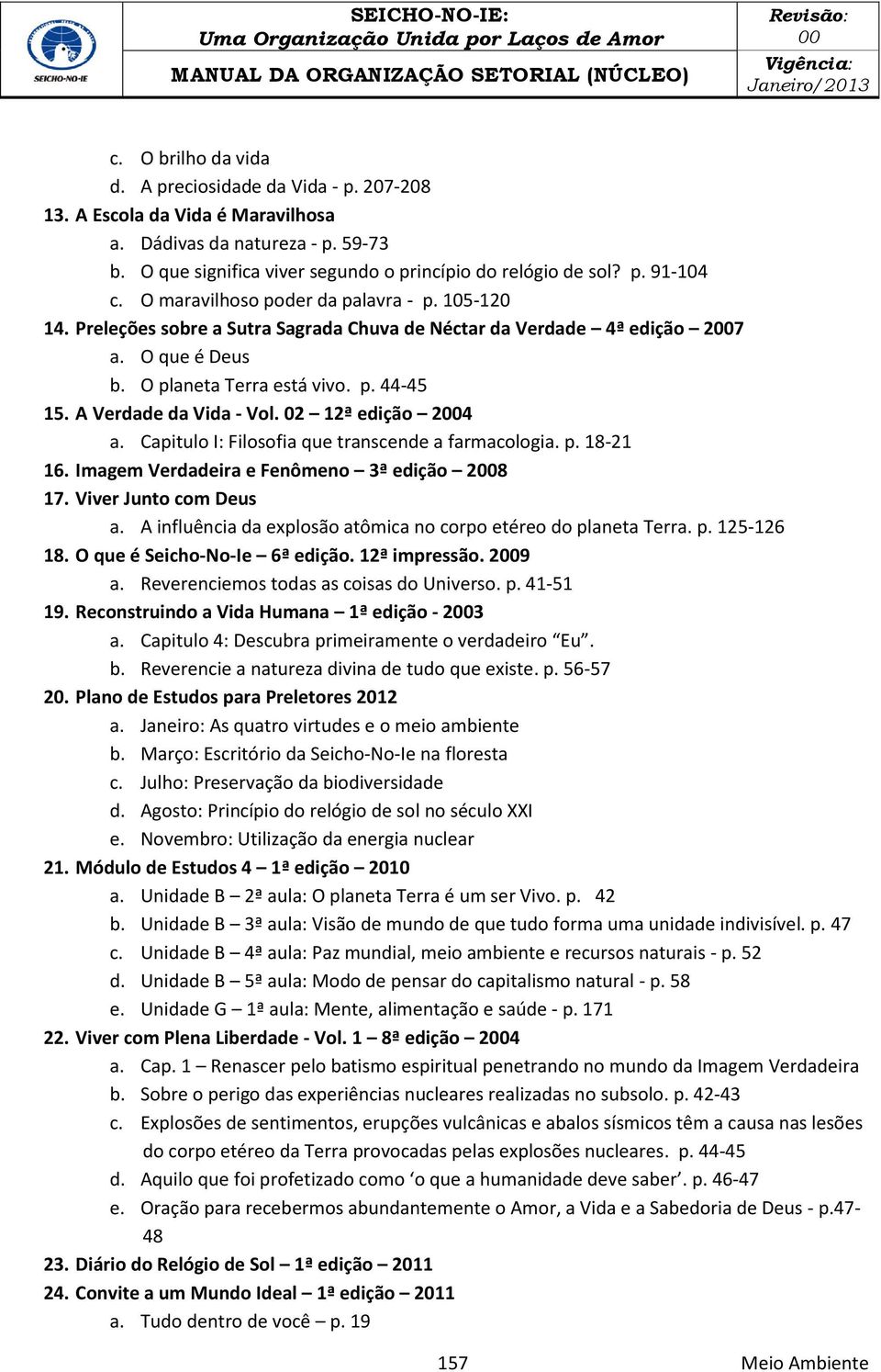 A Verdade da Vida - Vol. 02 12ª edição 24 a. Capitulo I: Filosofia que transcende a farmacologia. p. 18-21 16. Imagem Verdadeira e Fenômeno 3ª edição 28 17. Viver Junto com Deus a.