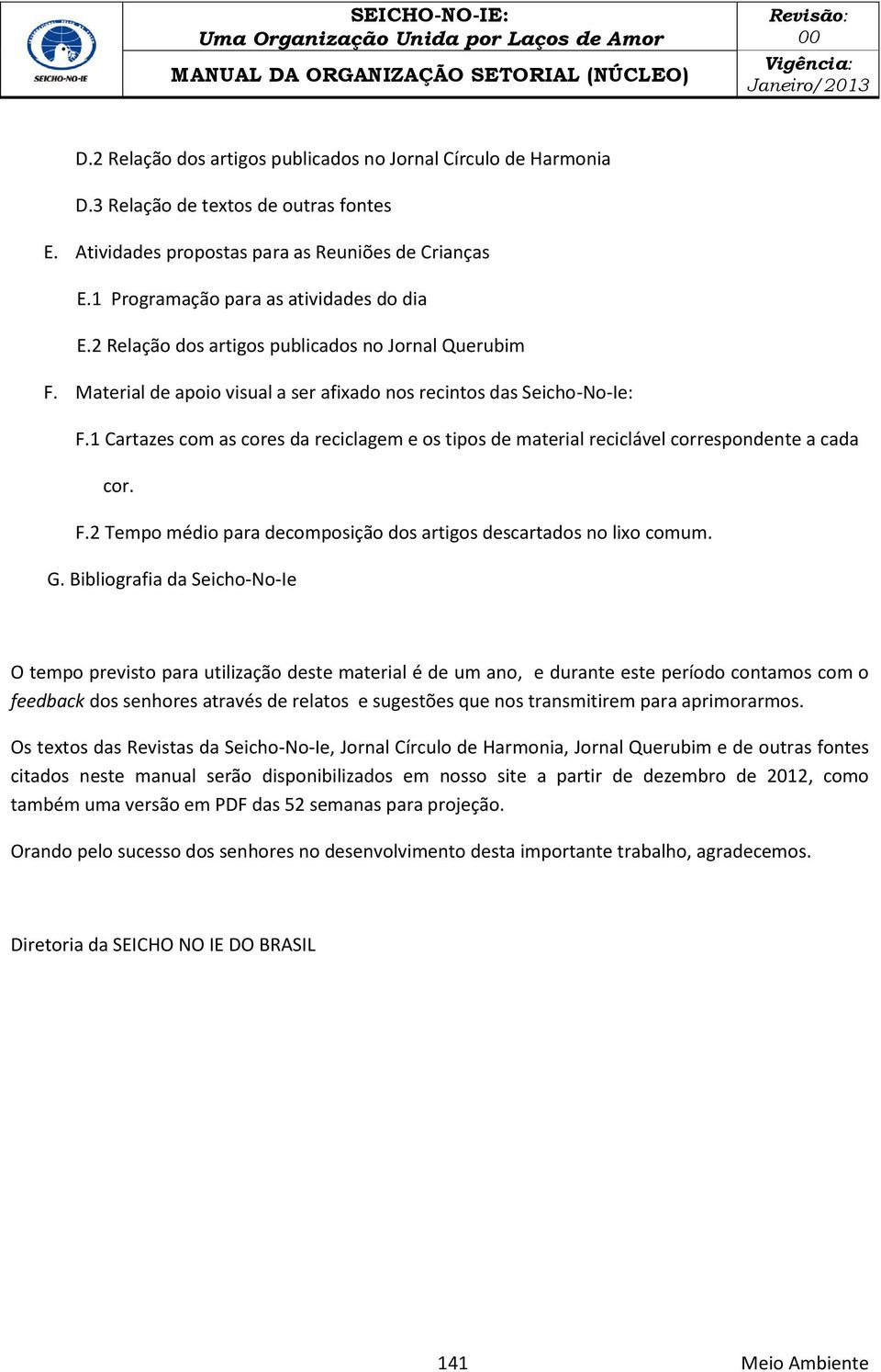 1 Cartazes com as cores da reciclagem e os tipos de material reciclável correspondente a cada cor. F.2 Tempo médio para decomposição dos artigos descartados no lixo comum. G.