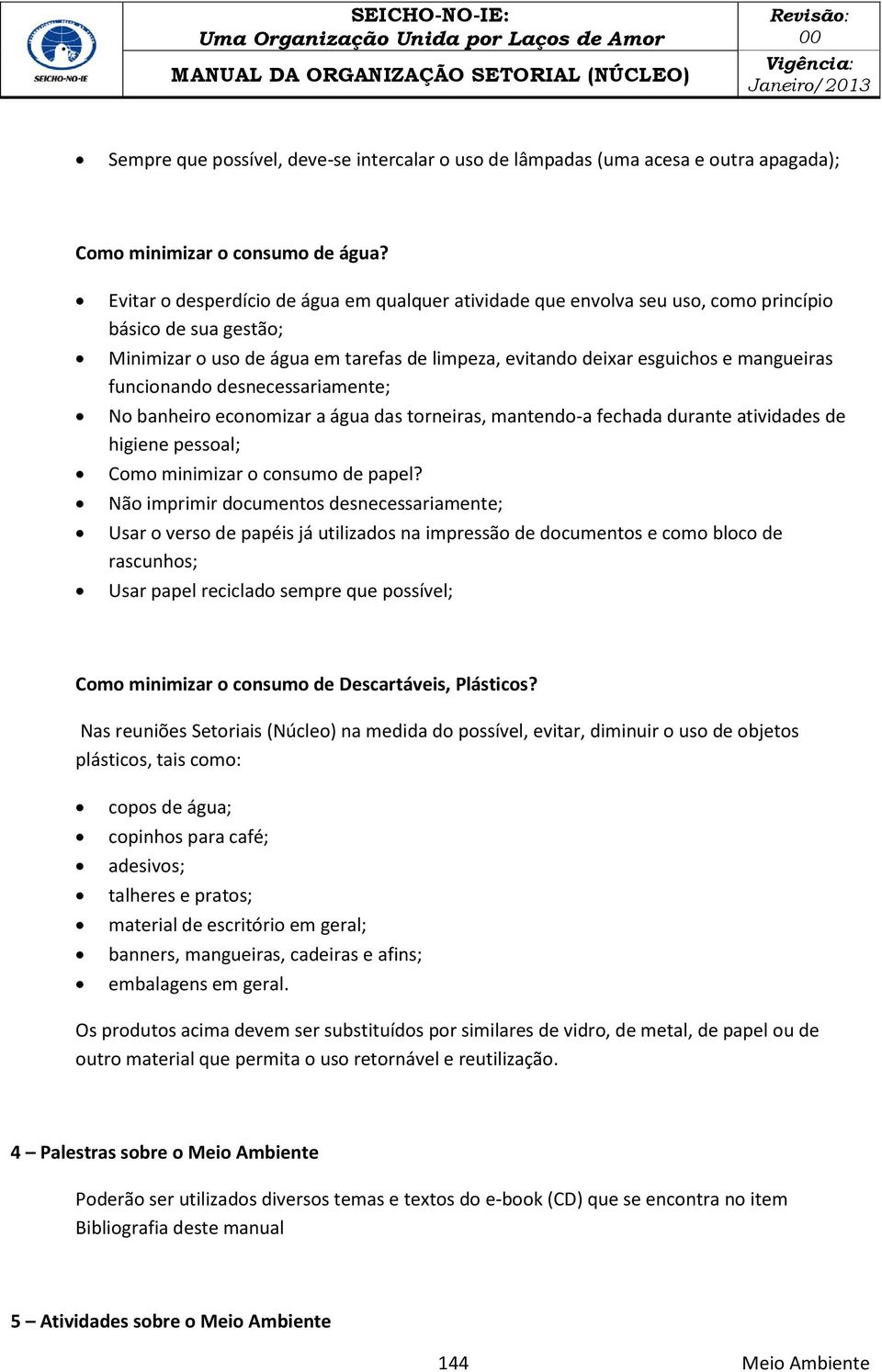 funcionando desnecessariamente; No banheiro economizar a água das torneiras, mantendo-a fechada durante atividades de higiene pessoal; Como minimizar o consumo de papel?