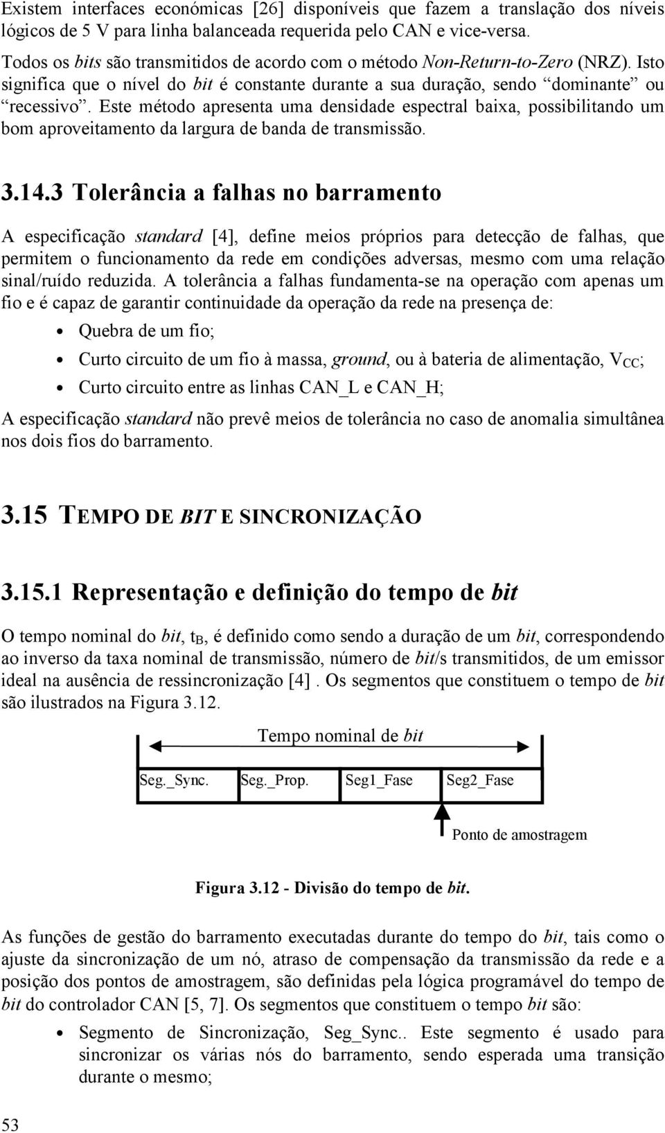 Este método apresenta uma densidade espectral baixa, possibilitando um bom aproveitamento da largura de banda de transmissão. 3.14.