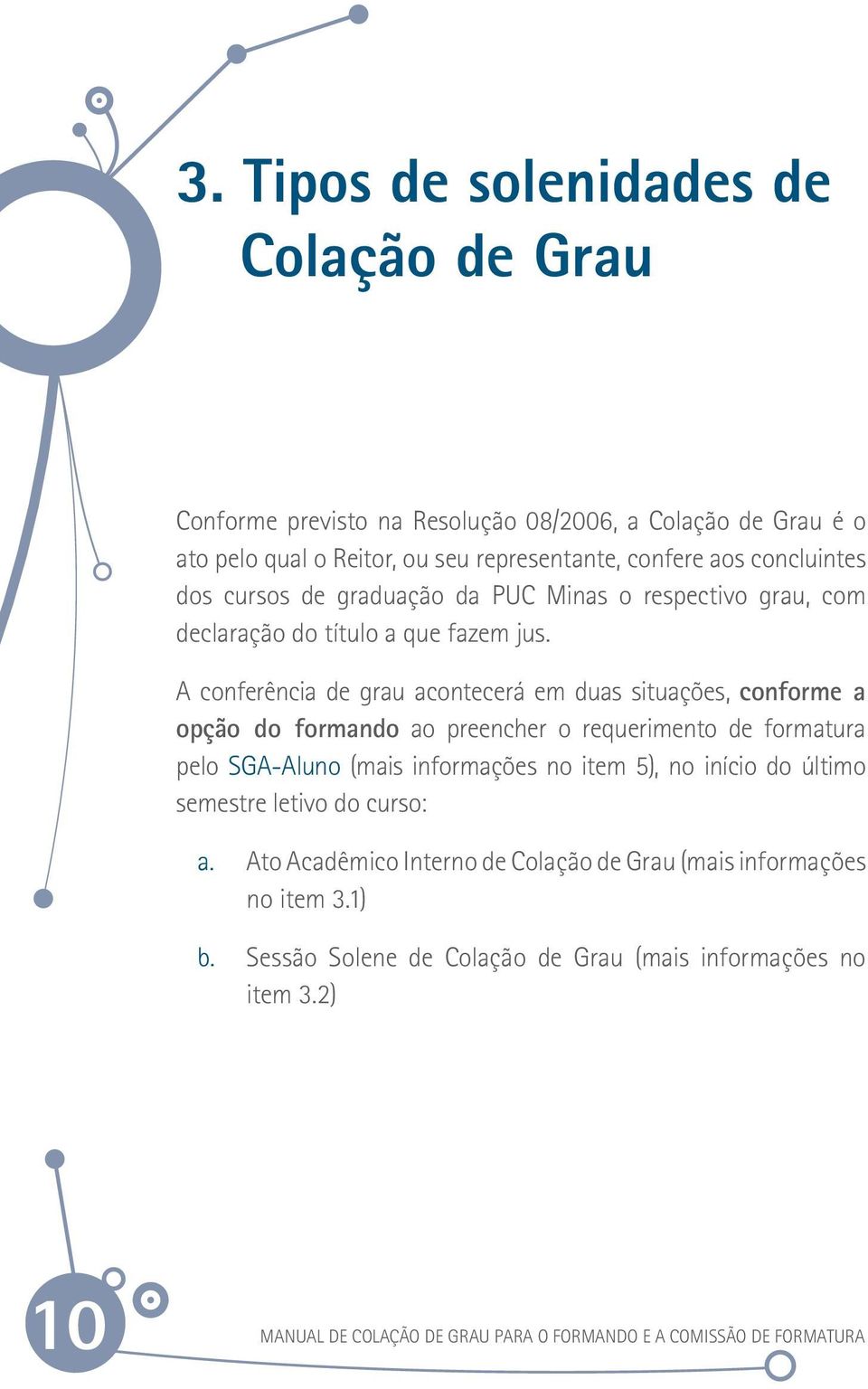 A conferência de grau acontecerá em duas situações, conforme a opção do formando ao preencher o requerimento de formatura pelo SGA-Aluno (mais informações no item 5), no