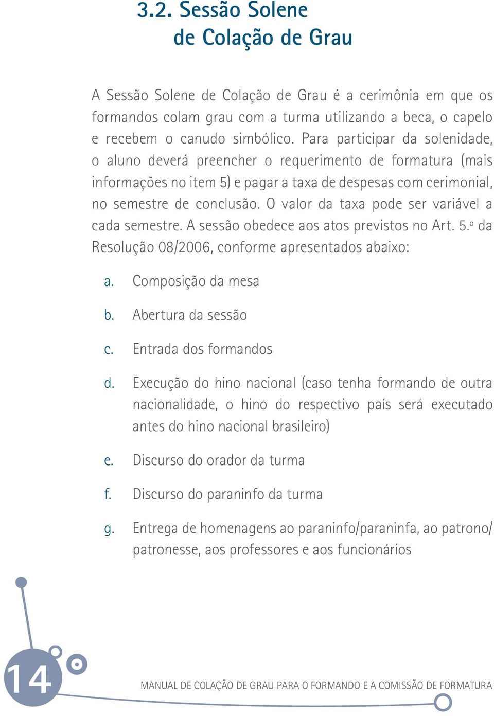 O valor da taxa pode ser variável a cada semestre. A sessão obedece aos atos previstos no Art. 5.º da Resolução 08/2006, conforme apresentados abaixo: a. Composição da mesa b. Abertura da sessão c.