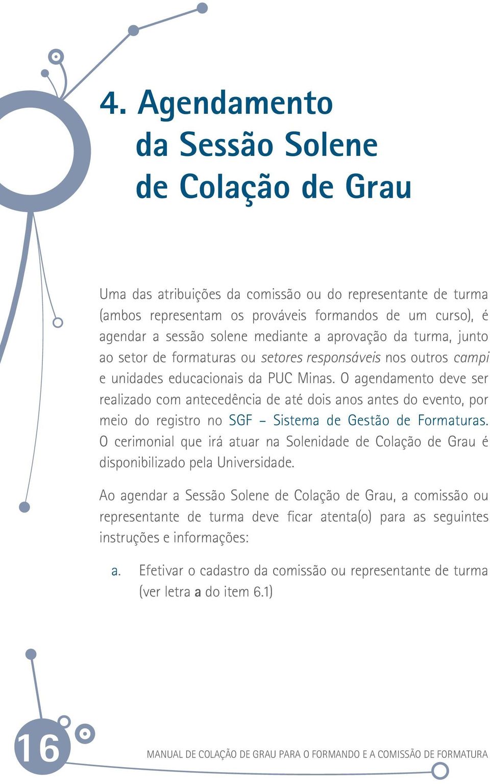 O agendamento deve ser realizado com antecedência de até dois anos antes do evento, por meio do registro no SGF Sistema de Gestão de Formaturas.