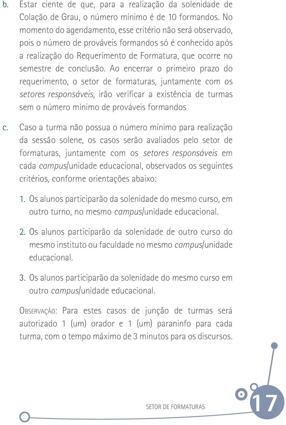 Ao encerrar o primeiro prazo do requerimento, o setor de formaturas, juntamente com os setores responsáveis, irão verificar a existência de turmas sem o número mínimo de prováveis formandos c.