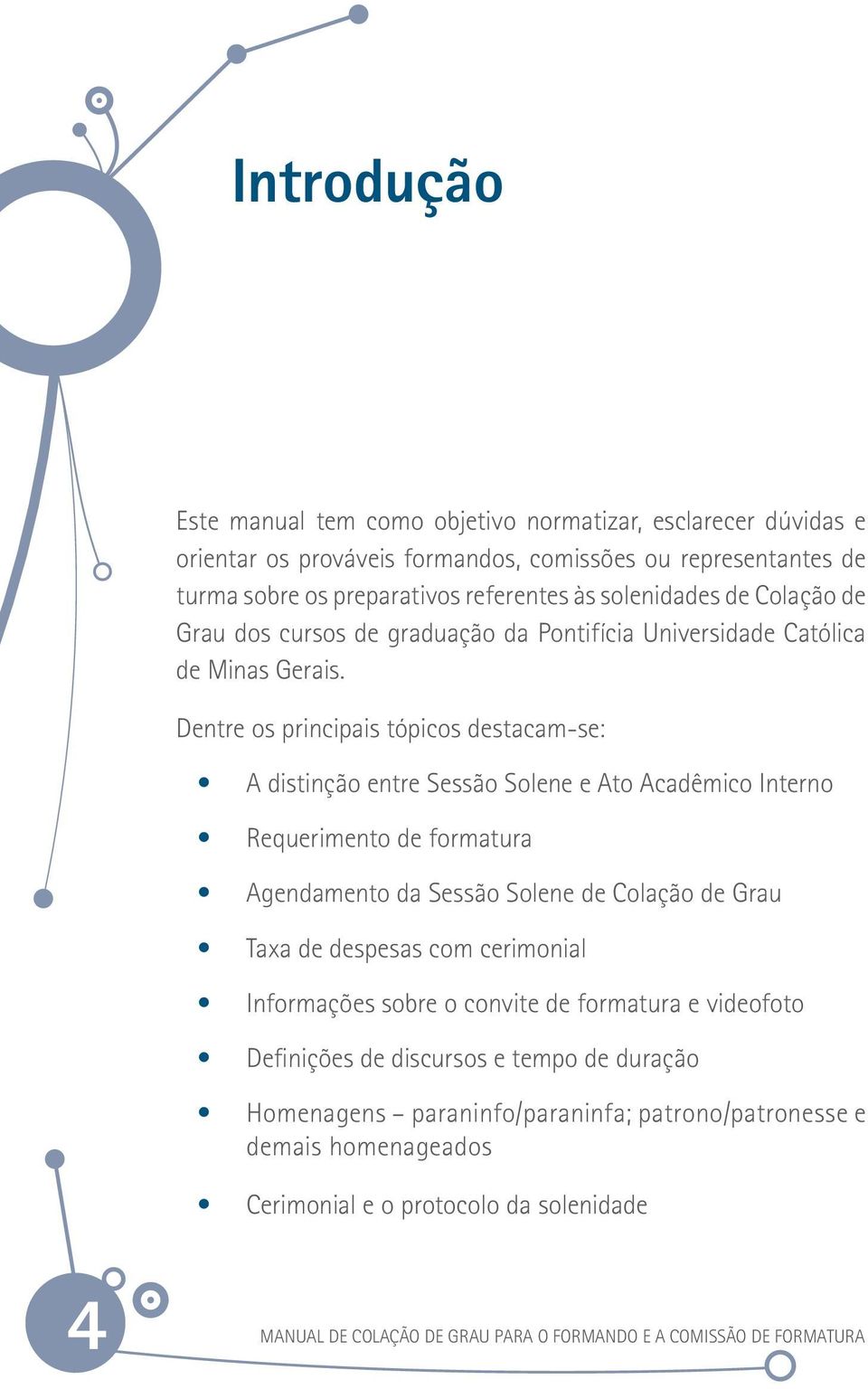 Dentre os principais tópicos destacam-se: A distinção entre Sessão Solene e Ato Acadêmico Interno Requerimento de formatura Agendamento da Sessão Solene de Colação de Grau Taxa de despesas com