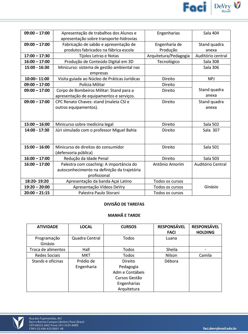 gestão ambiental nas Sala 306 empresas 10:00 11:00 Visita guiada ao Núcleo de Práticas Jurídicas NPJ 09:00 17:00 Polícia Militar 09:00 17:00 Corpo de Bombeiros Militar: Stand para a apresentação de