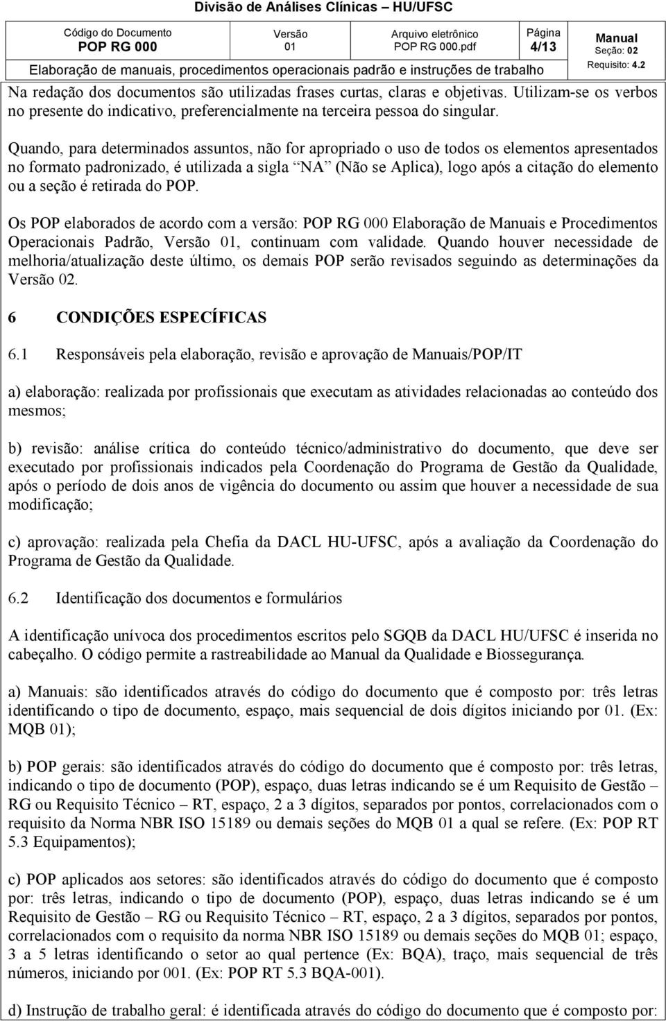 Quando, para determinados assuntos, não for apropriado o uso de todos os elementos apresentados no formato padronizado, é utilizada a sigla NA (Não se Aplica), logo após a citação do elemento ou a