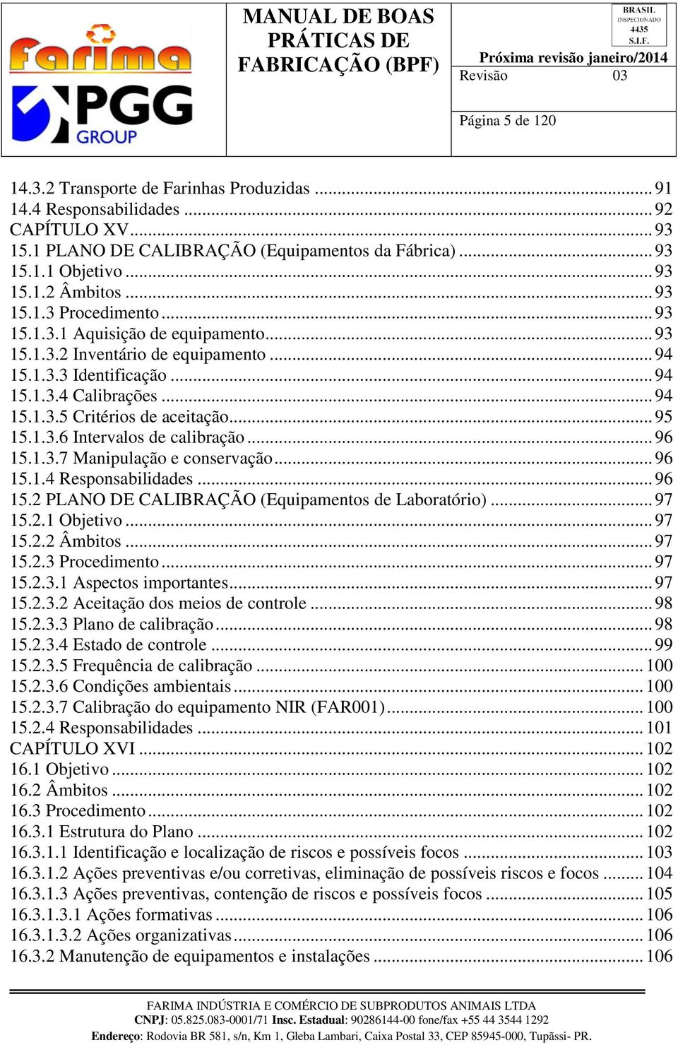 .. 95 15.1.3.6 Intervalos de calibração... 96 15.1.3.7 Manipulação e conservação... 96 15.1.4 Responsabilidades... 96 15.2 PLANO DE CALIBRAÇÃO (Equipamentos de Laboratório)... 97 15.2.1 Objetivo.