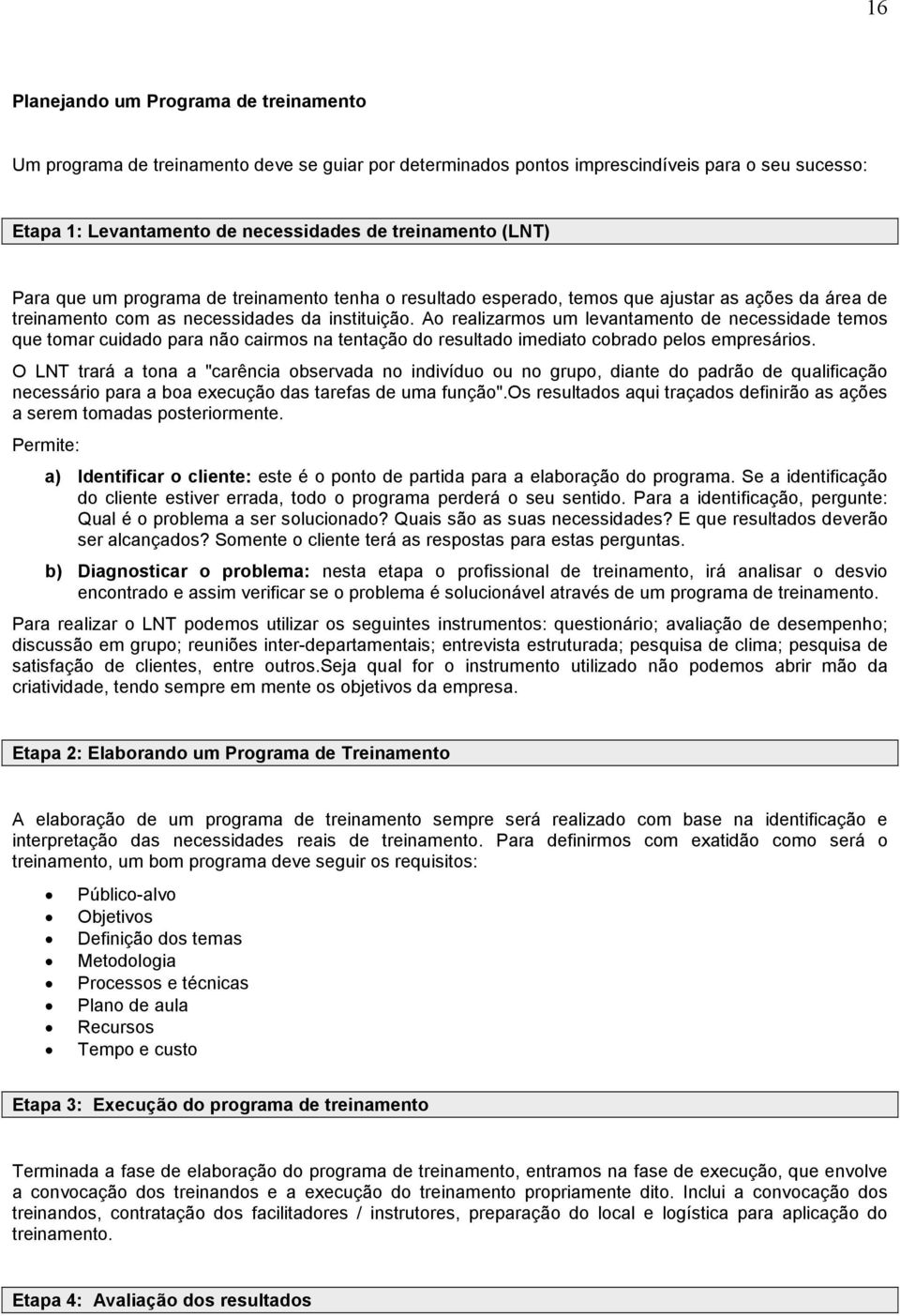 Ao realizarmos um levantamento de necessidade temos que tomar cuidado para não cairmos na tentação do resultado imediato cobrado pelos empresários.