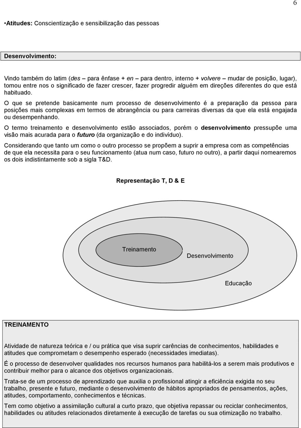 O que se pretende basicamente num processo de desenvolvimento é a preparação da pessoa para posições mais complexas em termos de abrangência ou para carreiras diversas da que ela está engajada ou