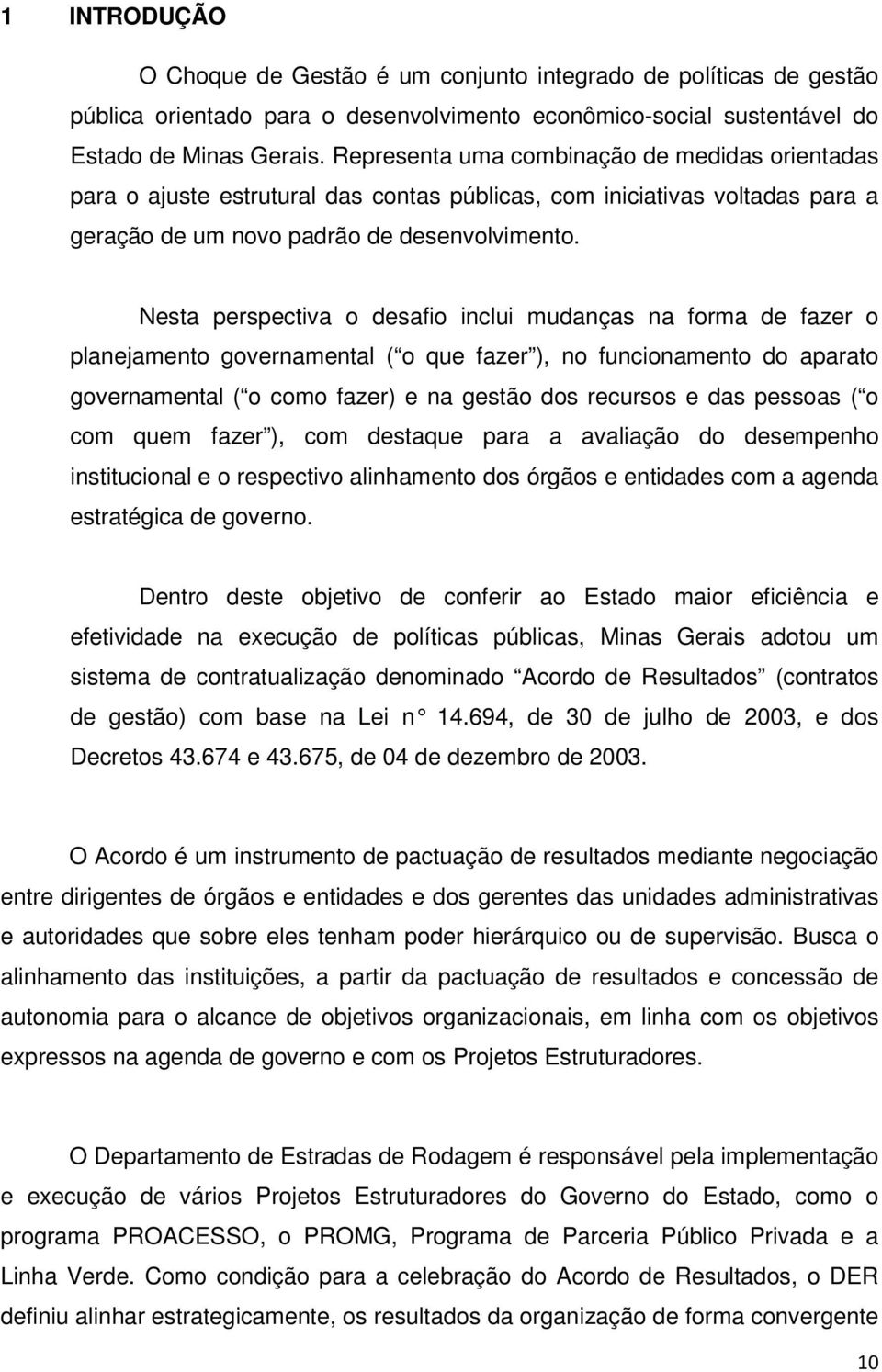 Nesta perspectiva o desafio inclui mudanças na forma de fazer o planejamento governamental ( o que fazer ), no funcionamento do aparato governamental ( o como fazer) e na gestão dos recursos e das