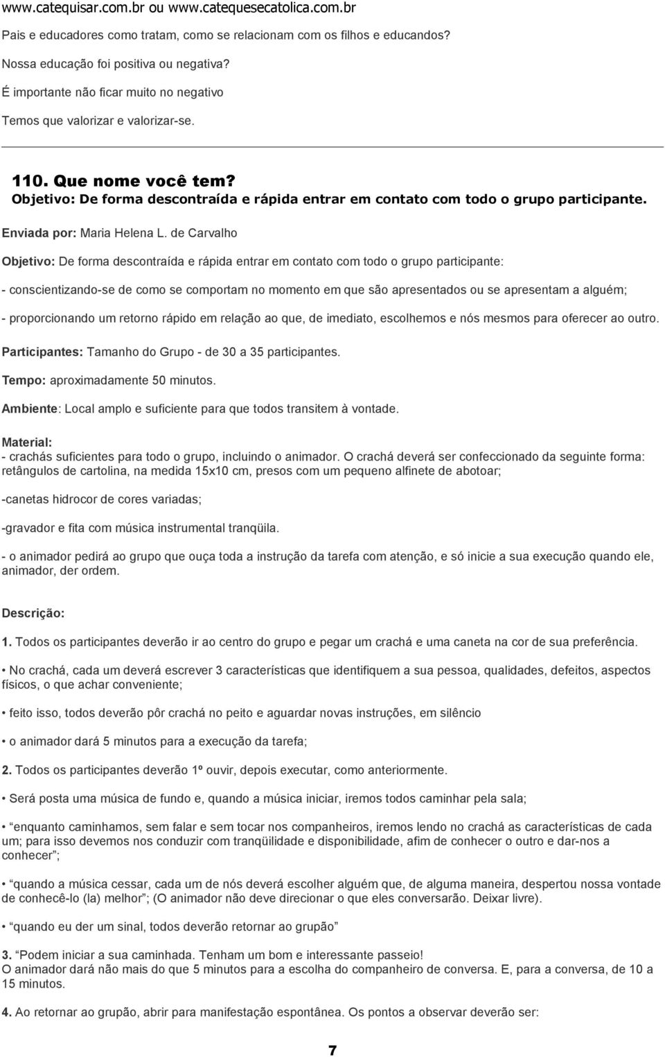 de Carvalho Objetivo: De forma descontraída e rápida entrar em contato com todo o grupo participante: - conscientizando-se de como se comportam no momento em que são apresentados ou se apresentam a