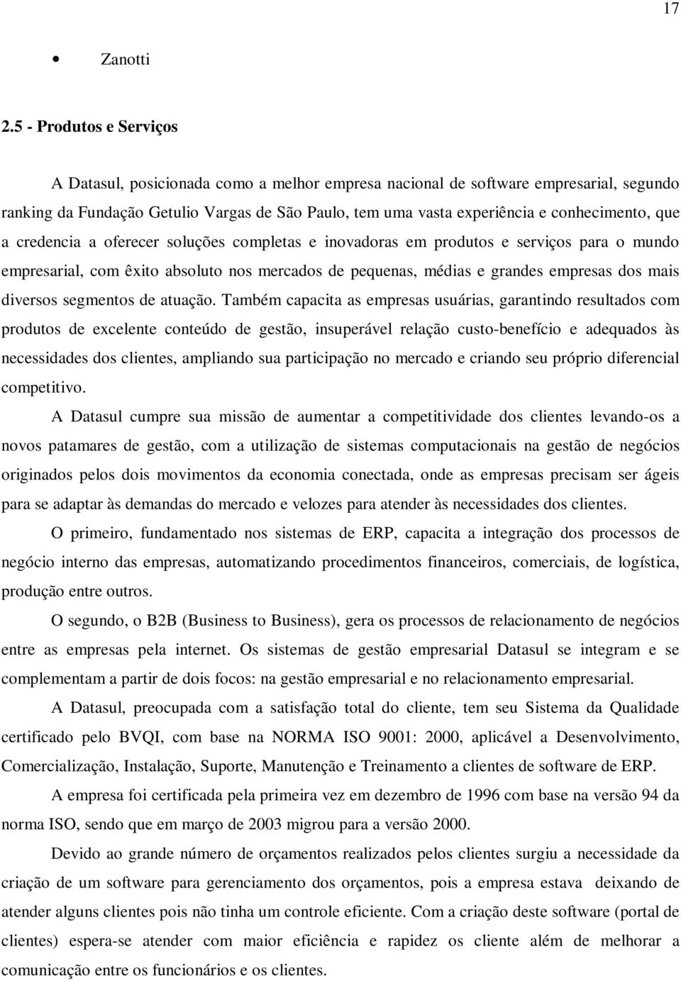 conhecimento, que a credencia a oferecer soluções completas e inovadoras em produtos e serviços para o mundo empresarial, com êxito absoluto nos mercados de pequenas, médias e grandes empresas dos