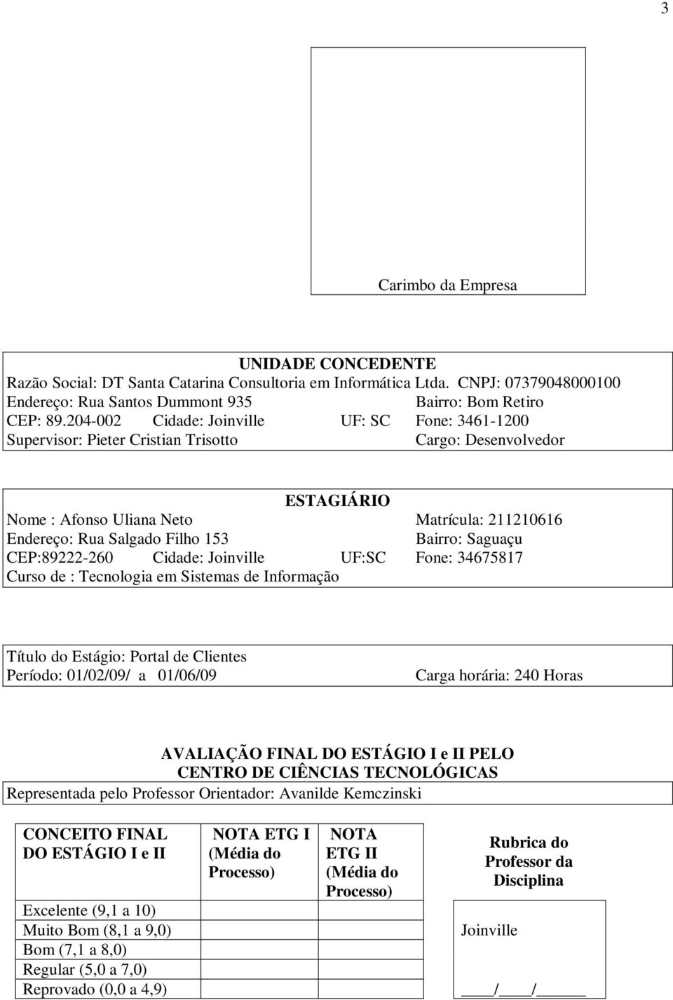 Bairro: Saguaçu CEP:89222-260 Cidade: Joinville UF:SC Fone: 34675817 Curso de : Tecnologia em Sistemas de Informação Título do Estágio: Portal de Clientes Período: 01/02/09/ a 01/06/09 Carga horária: