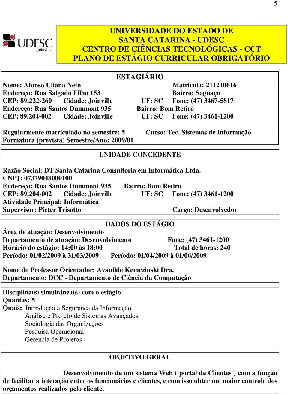 204-002 Cidade: Joinville UF: SC Fone: (47) 3461-1200 Regularmente matriculado no semestre: 5 Formatura (prevista) Semestre/Ano: 2009/01 Curso: Tec.