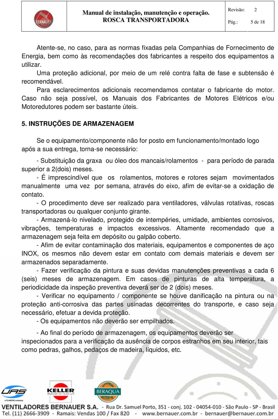 Uma proteção adicional, por meio de um relé contra falta de fase e subtensão é recomendável. Para esclarecimentos adicionais recomendamos contatar o fabricante do motor.