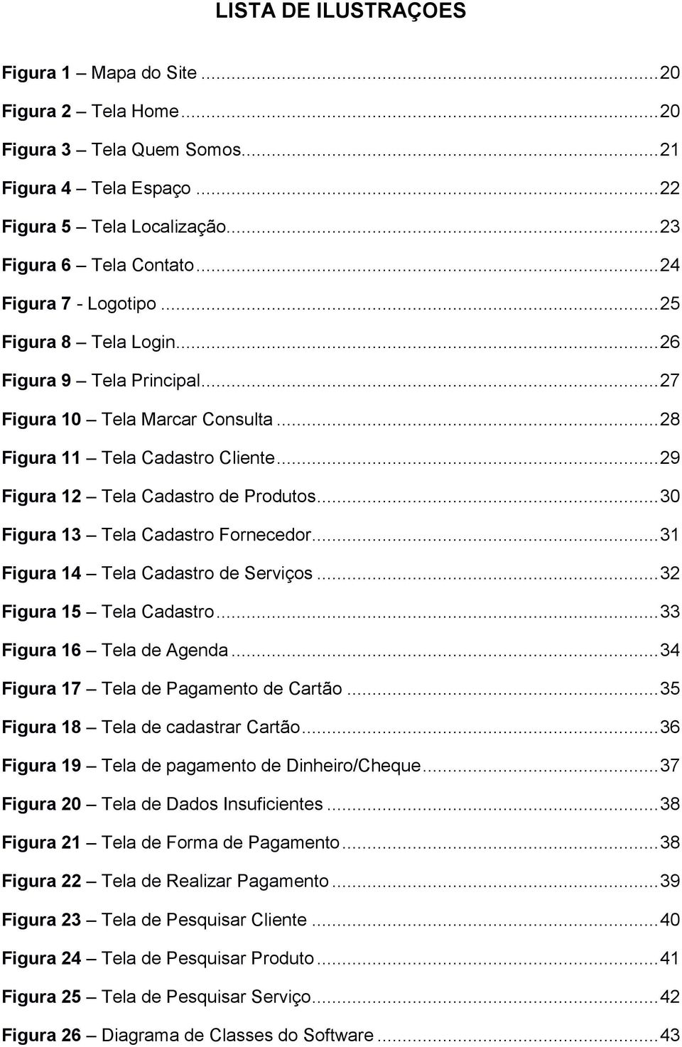 .. 30 Figura 13 Tela Cadastro Fornecedor... 31 Figura 14 Tela Cadastro de Serviços... 32 Figura 15 Tela Cadastro... 33 Figura 16 Tela de Agenda... 34 Figura 17 Tela de Pagamento de Cartão.