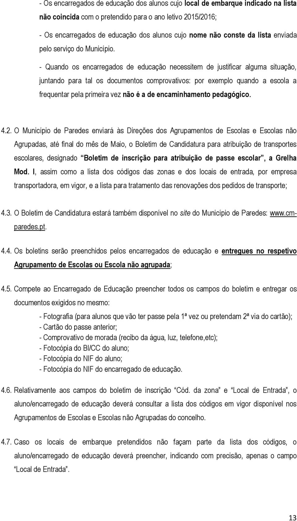 - Quando os encarregados de educação necessitem de justificar alguma situação, juntando para tal os documentos comprovativos: por exemplo quando a escola a frequentar pela primeira vez não é a de