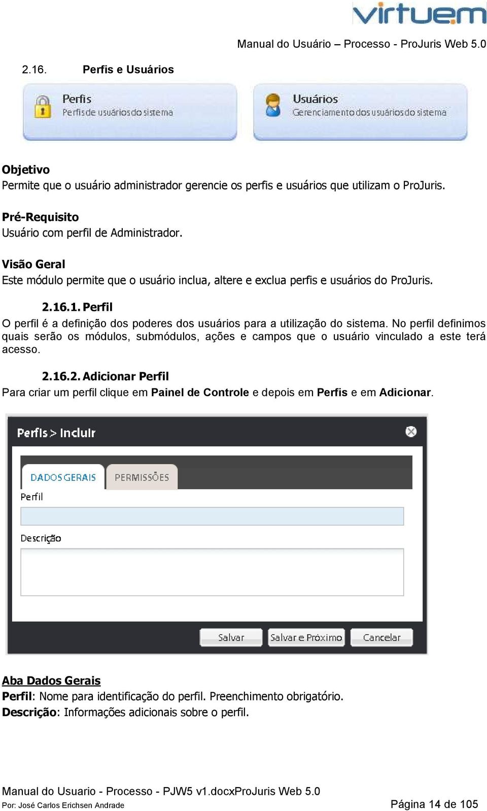 No perfil definimos quais serão os módulos, submódulos, ações e campos que o usuário vinculado a este terá acesso. 2.