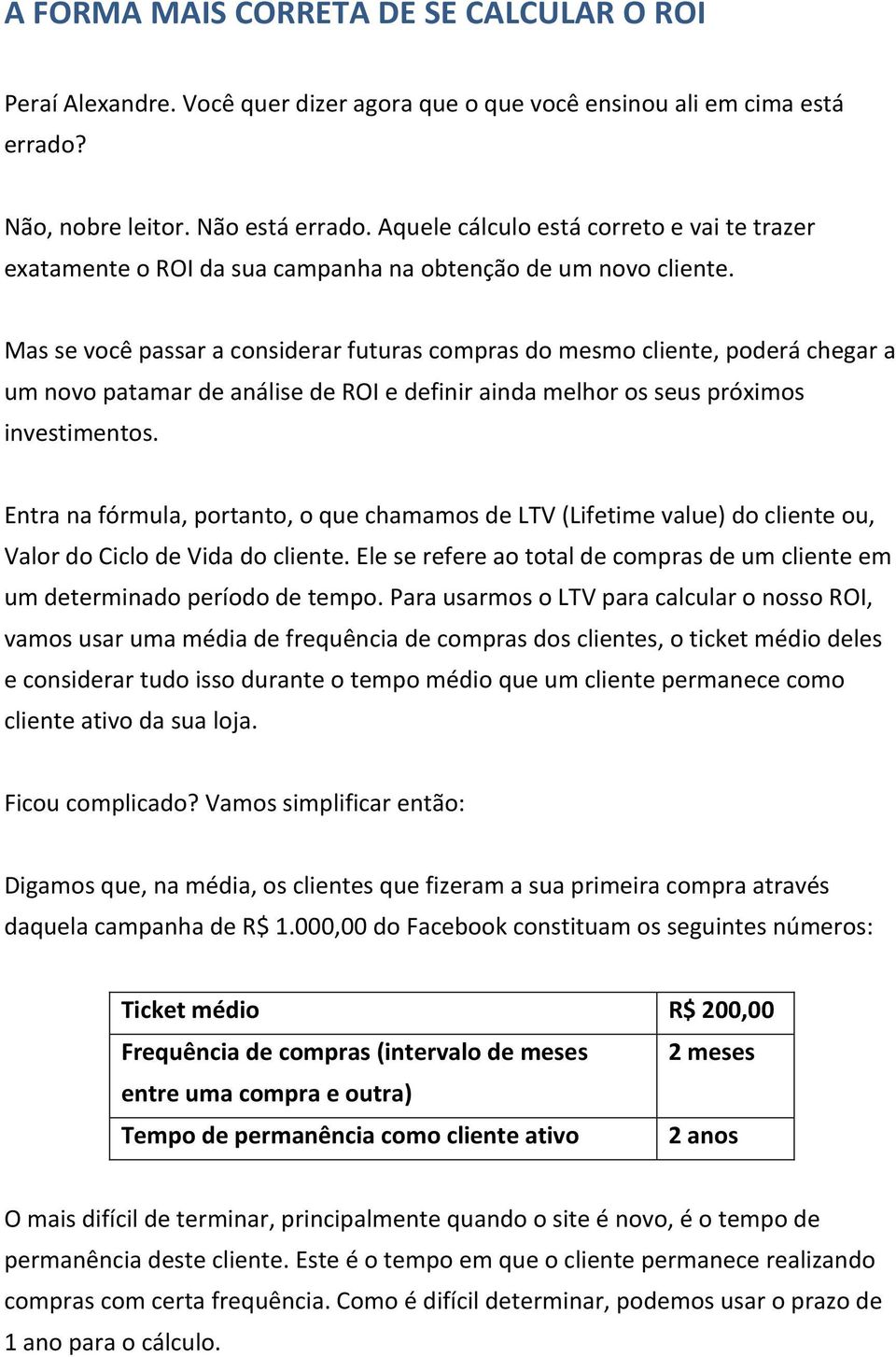 Mas se você passar a considerar futuras compras do mesmo cliente, poderá chegar a um novo patamar de análise de ROI e definir ainda melhor os seus próximos investimentos.