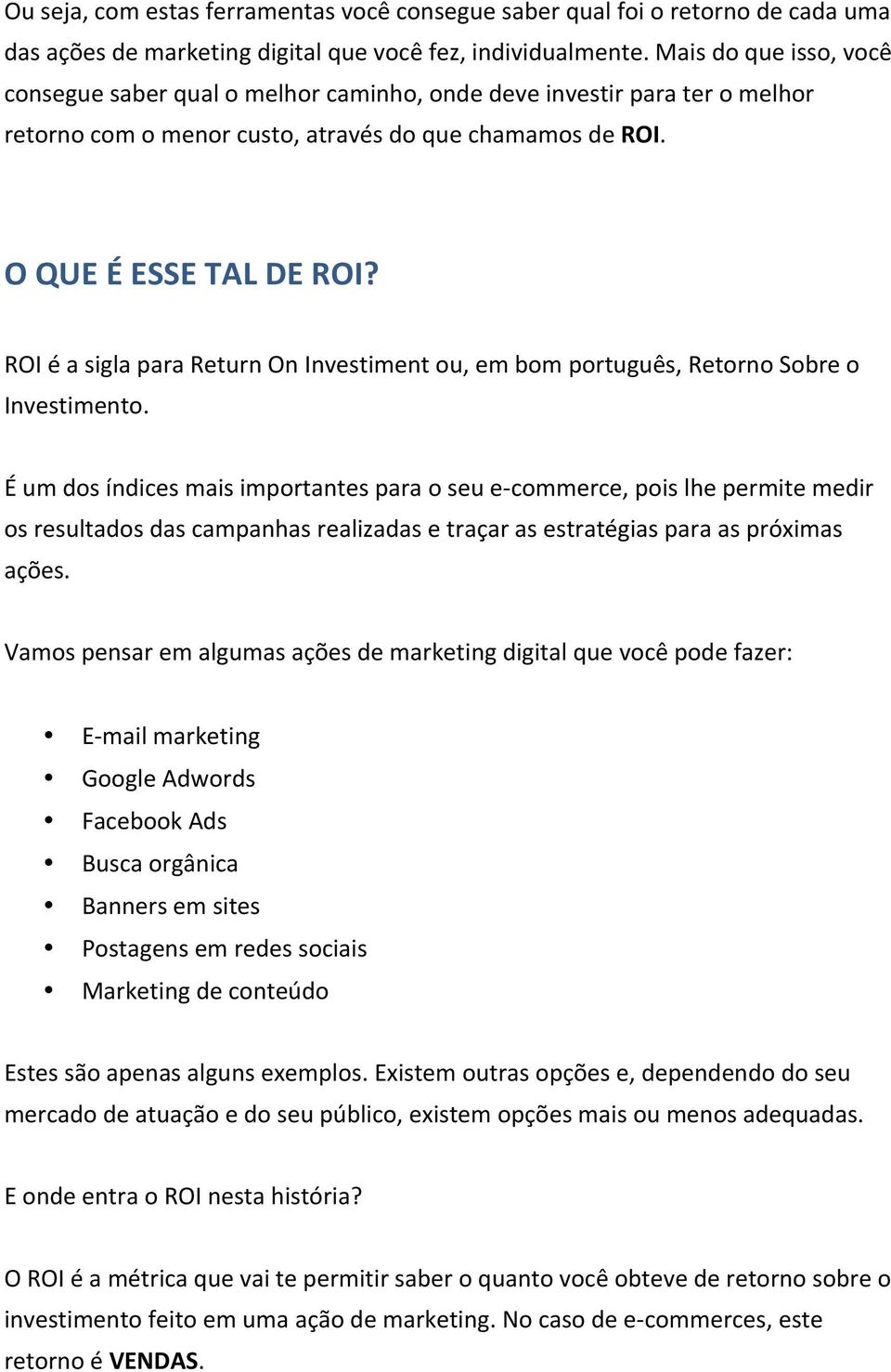 ROI é a sigla para Return On Investiment ou, em bom português, Retorno Sobre o Investimento.