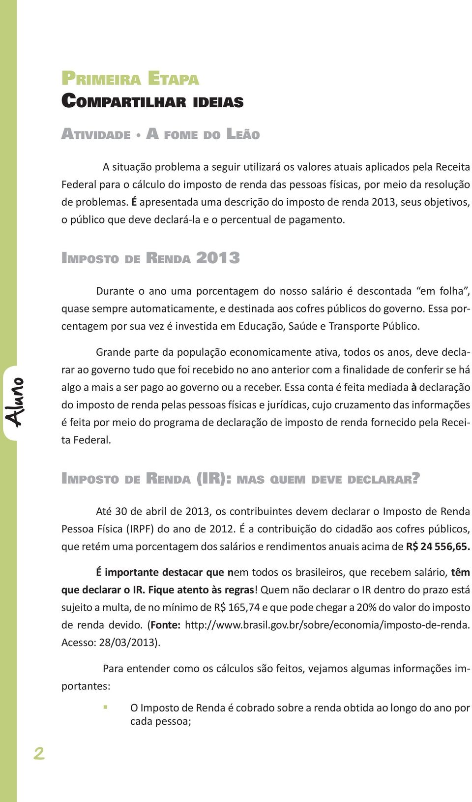 Imposto de Renda 2013 Durante o ano uma porcentagem do nosso salário é descontada em folha, quase sempre automaticamente, e destinada aos cofres públicos do governo.