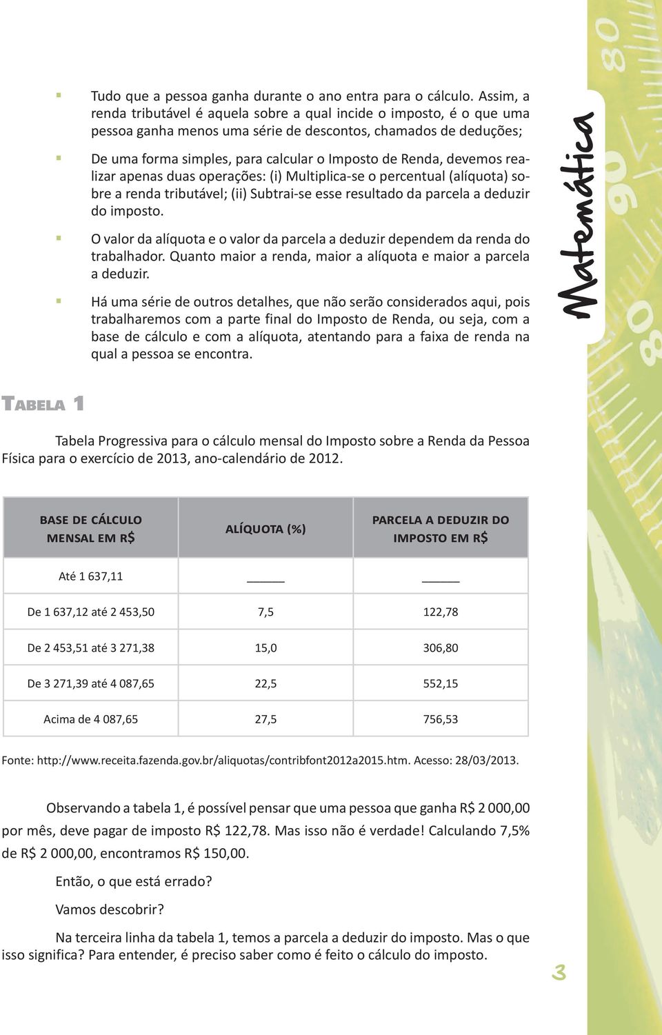 devemos realizar apenas duas operações: (i) Multiplica-se o percentual (alíquota) sobre a renda tributável; (ii) Subtrai-se esse resultado da parcela a deduzir do imposto.