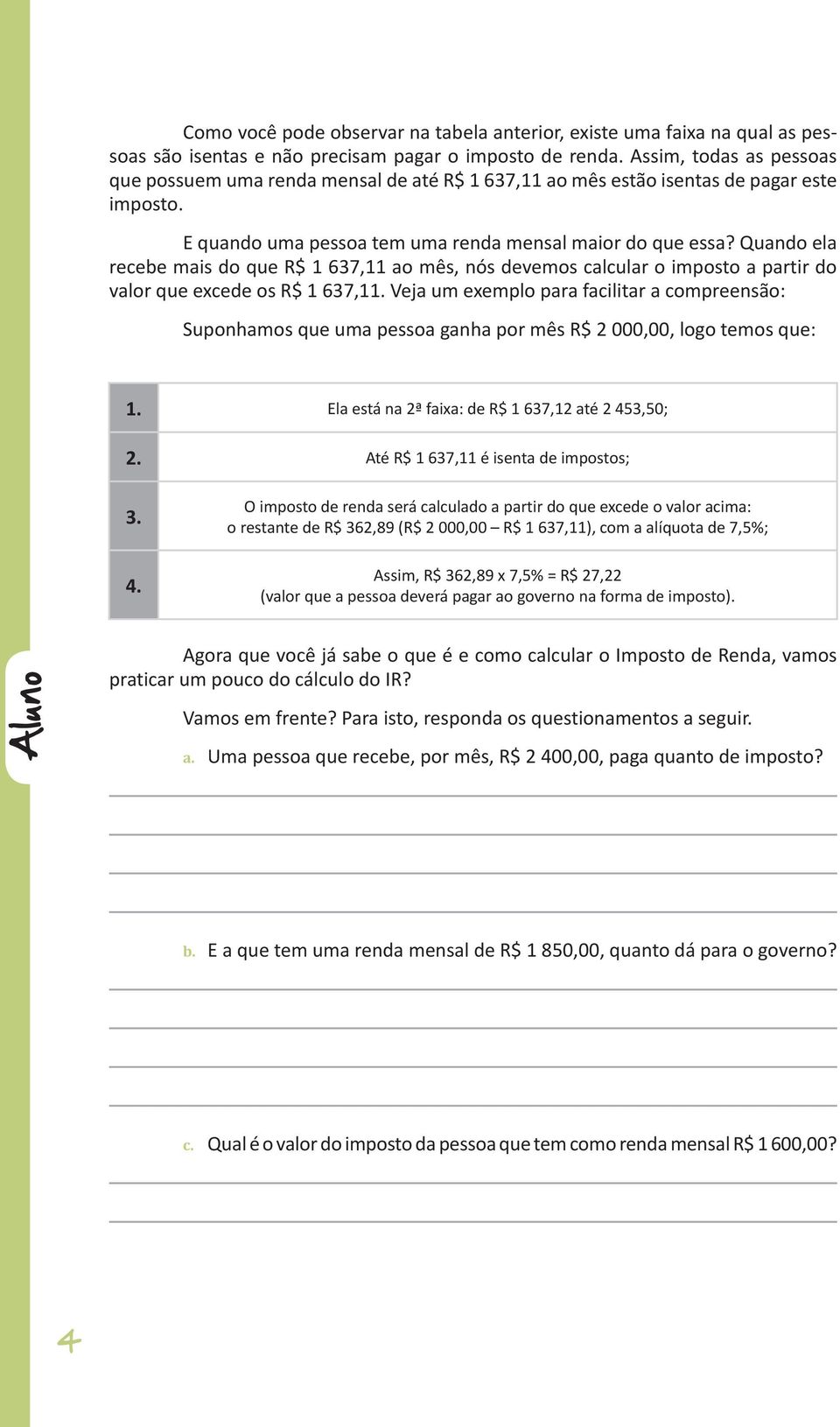 Quando ela recebe mais do que R$ 1 637,11 ao mês, nós devemos calcular o imposto a partir do valor que excede os R$ 1 637,11.