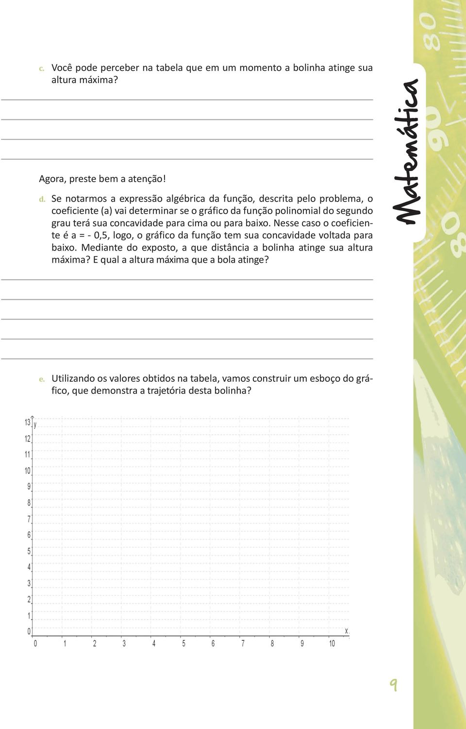 concavidade para cima ou para baixo. Nesse caso o coeficiente é a = - 0,5, logo, o gráfico da função tem sua concavidade voltada para baixo.