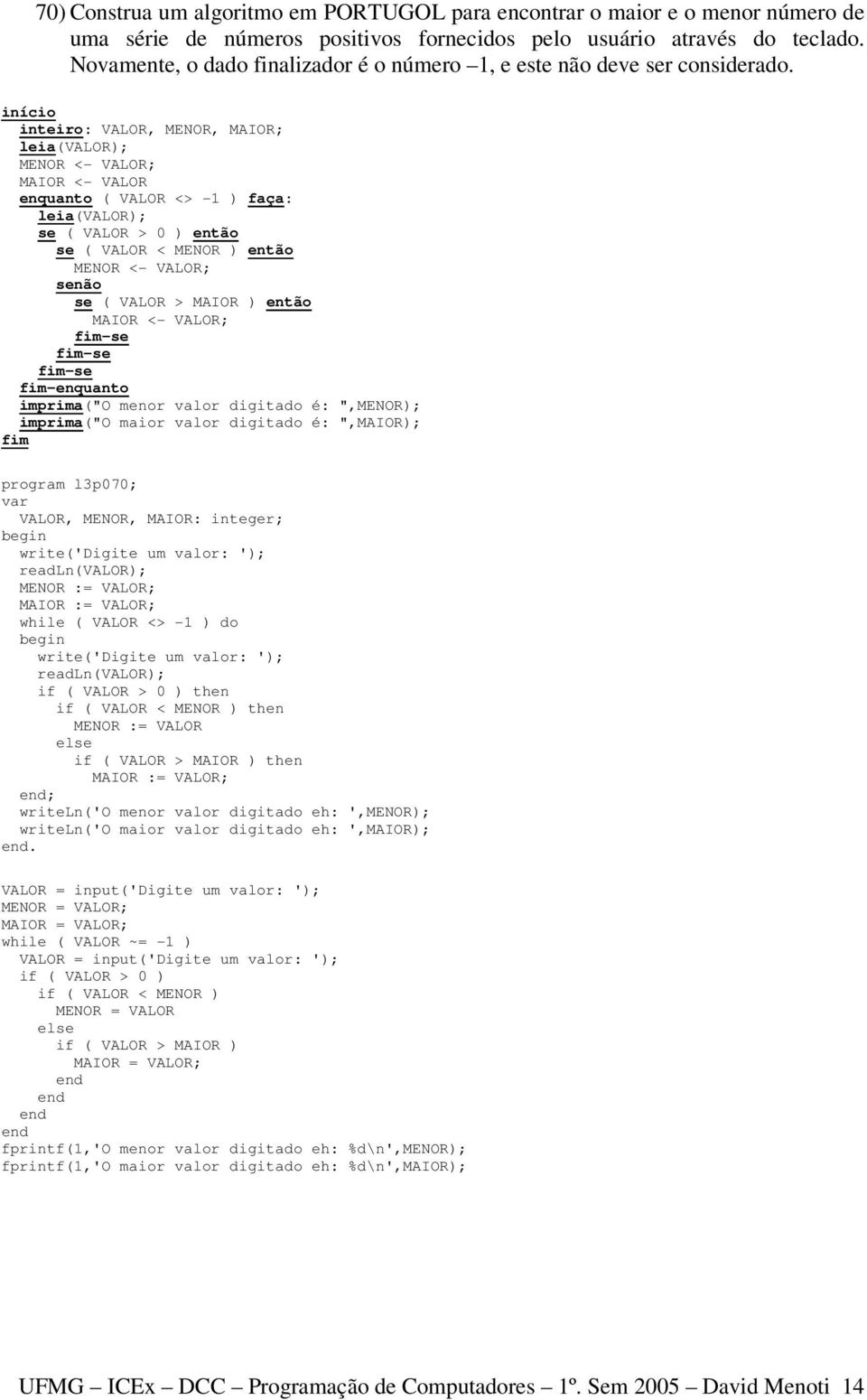 inteiro: VALOR, MENOR, MAIOR; leia(valor); MENOR <- VALOR; MAIOR <- VALOR enquanto ( VALOR <> -1 ) faça: leia(valor); se ( VALOR > 0 ) então se ( VALOR < MENOR ) então MENOR <- VALOR; se ( VALOR >