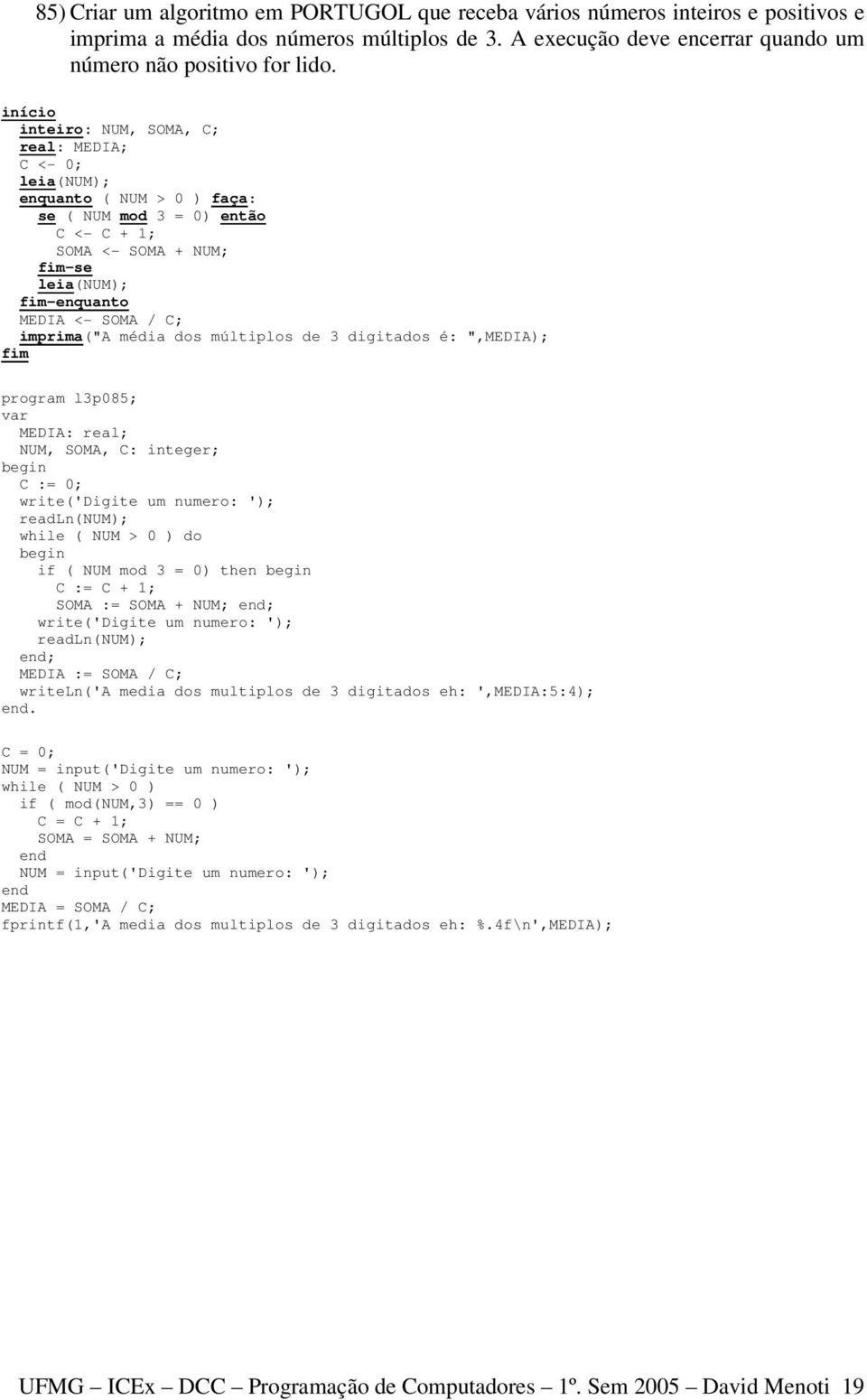 dos múltiplos de 3 digitados é: ",MEDIA); program l3p085; MEDIA: real; NUM, SOMA, C: integer; C := 0; write('digite um numero: '); readln(num); while ( NUM > 0 ) do if ( NUM mod 3 = 0) then C := C +