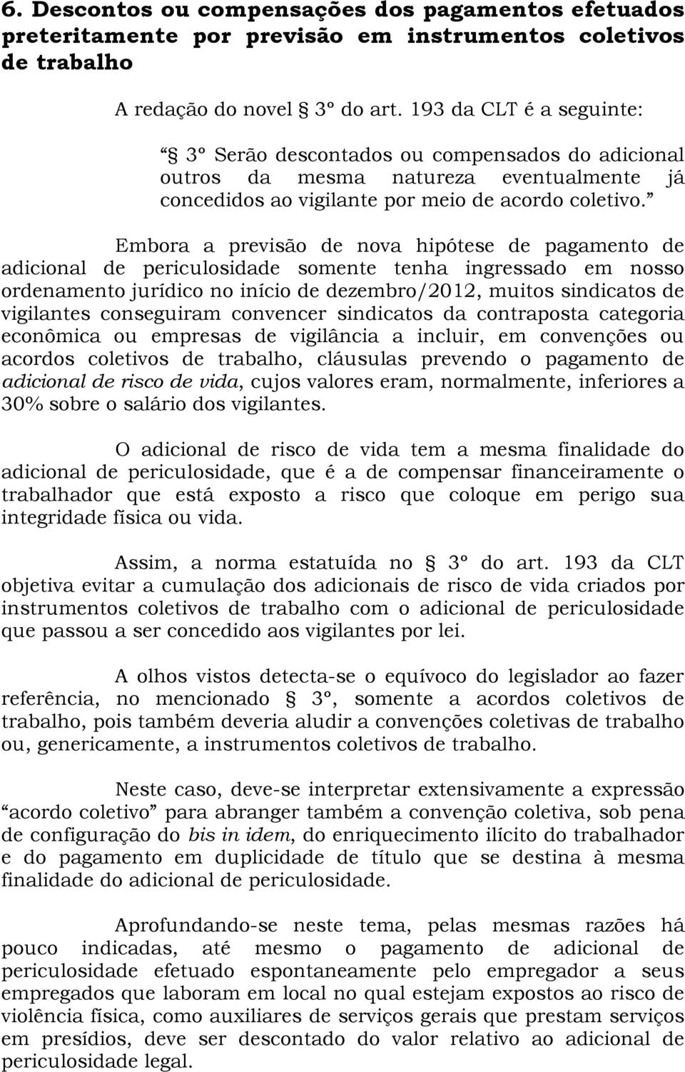 Embora a previsão de nova hipótese de pagamento de adicional de periculosidade somente tenha ingressado em nosso ordenamento jurídico no início de dezembro/2012, muitos sindicatos de vigilantes