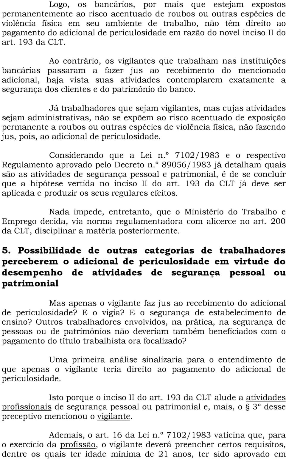 Ao contrário, os vigilantes que trabalham nas instituições bancárias passaram a fazer jus ao recebimento do mencionado adicional, haja vista suas atividades contemplarem exatamente a segurança dos