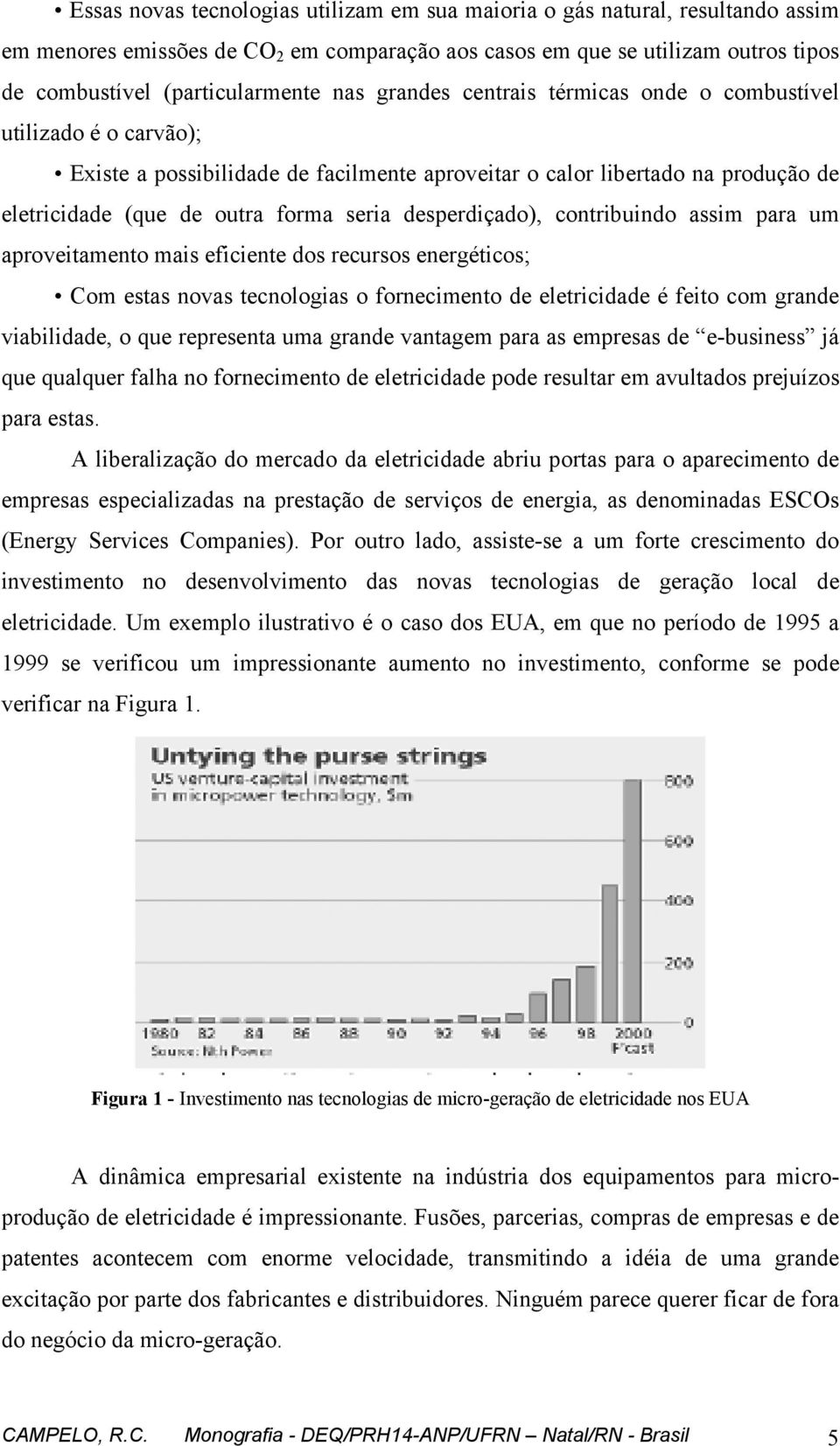 desperdiçado), contribuindo assim para um aproveitamento mais eficiente dos recursos energéticos; Com estas novas tecnologias o fornecimento de eletricidade é feito com grande viabilidade, o que