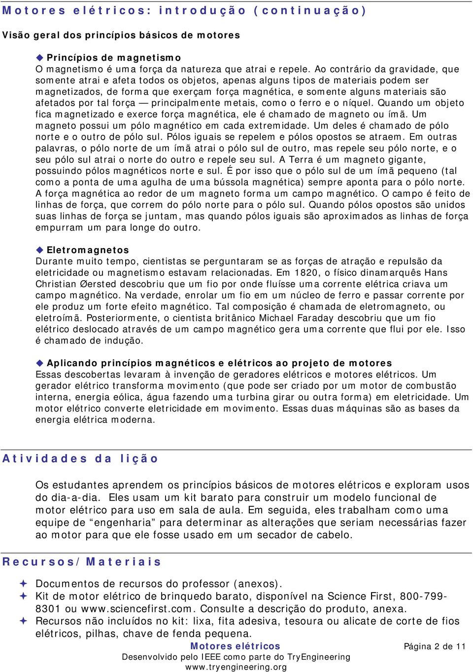 afetados por tal força principalmente metais, como o ferro e o níquel. Quando um objeto fica magnetizado e exerce força magnética, ele é chamado de magneto ou ímã.