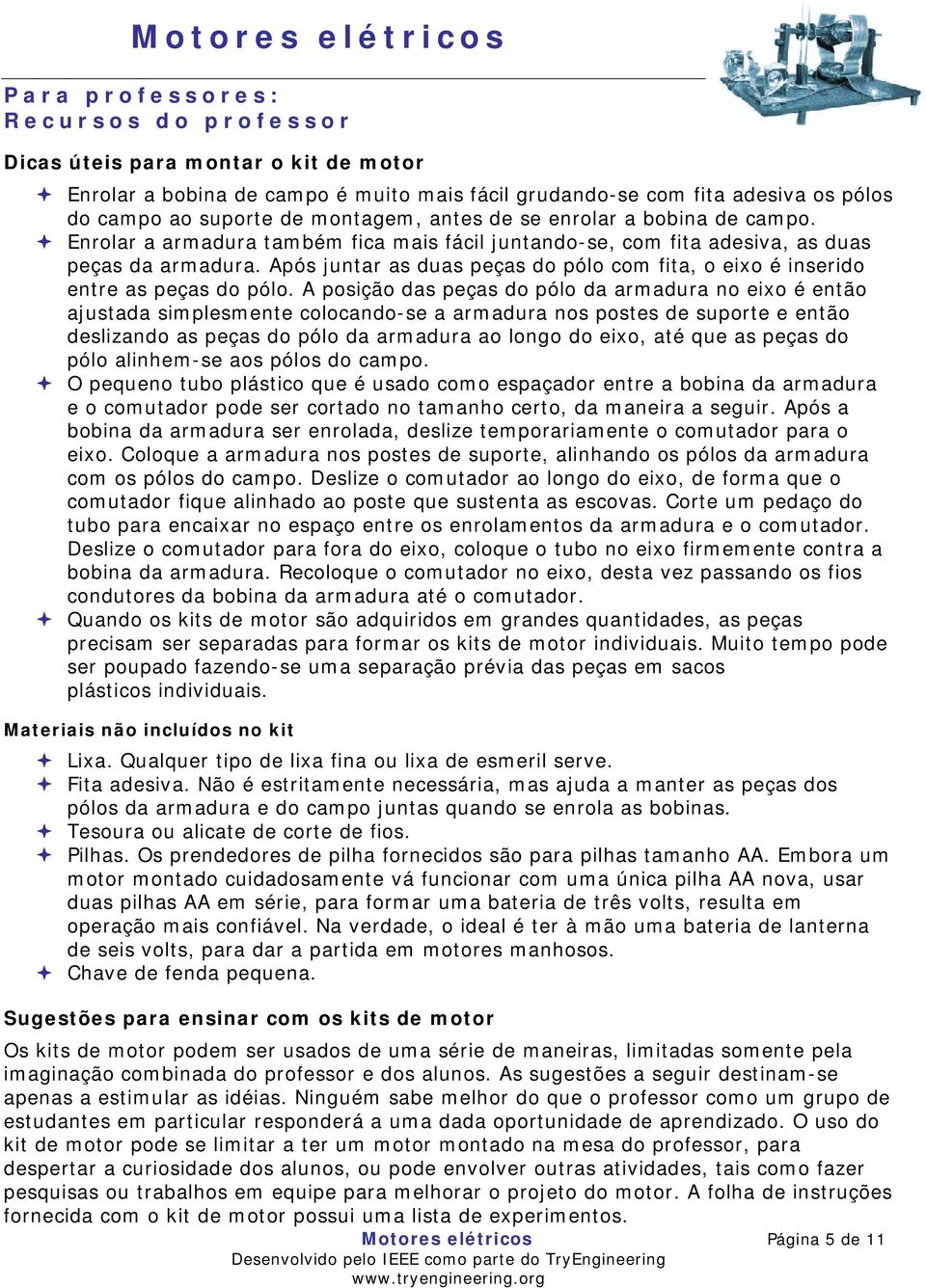 Após juntar as duas peças do pólo com fita, o eixo é inserido entre as peças do pólo.