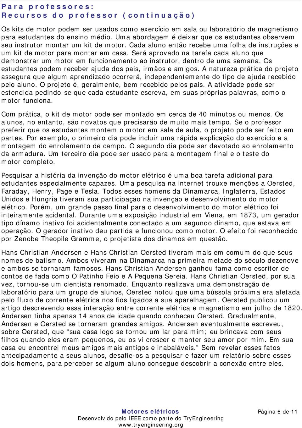 Será aprovado na tarefa cada aluno que demonstrar um motor em funcionamento ao instrutor, dentro de uma semana. Os estudantes podem receber ajuda dos pais, irmãos e amigos.