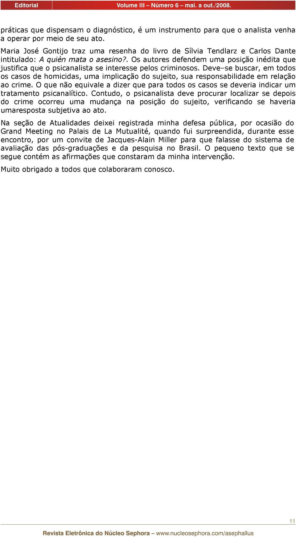 . Os autores defendem uma posição inédita que justifica que o psicanalista se interesse pelos criminosos.