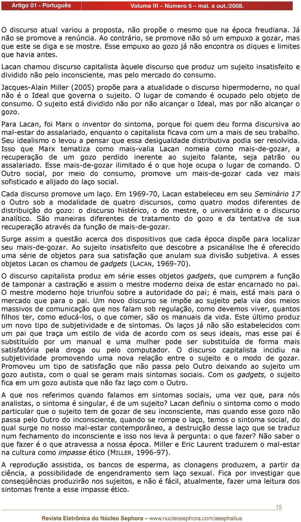 Lacan chamou discurso capitalista àquele discurso que produz um sujeito insatisfeito e dividido não pelo inconsciente, mas pelo mercado do consumo.