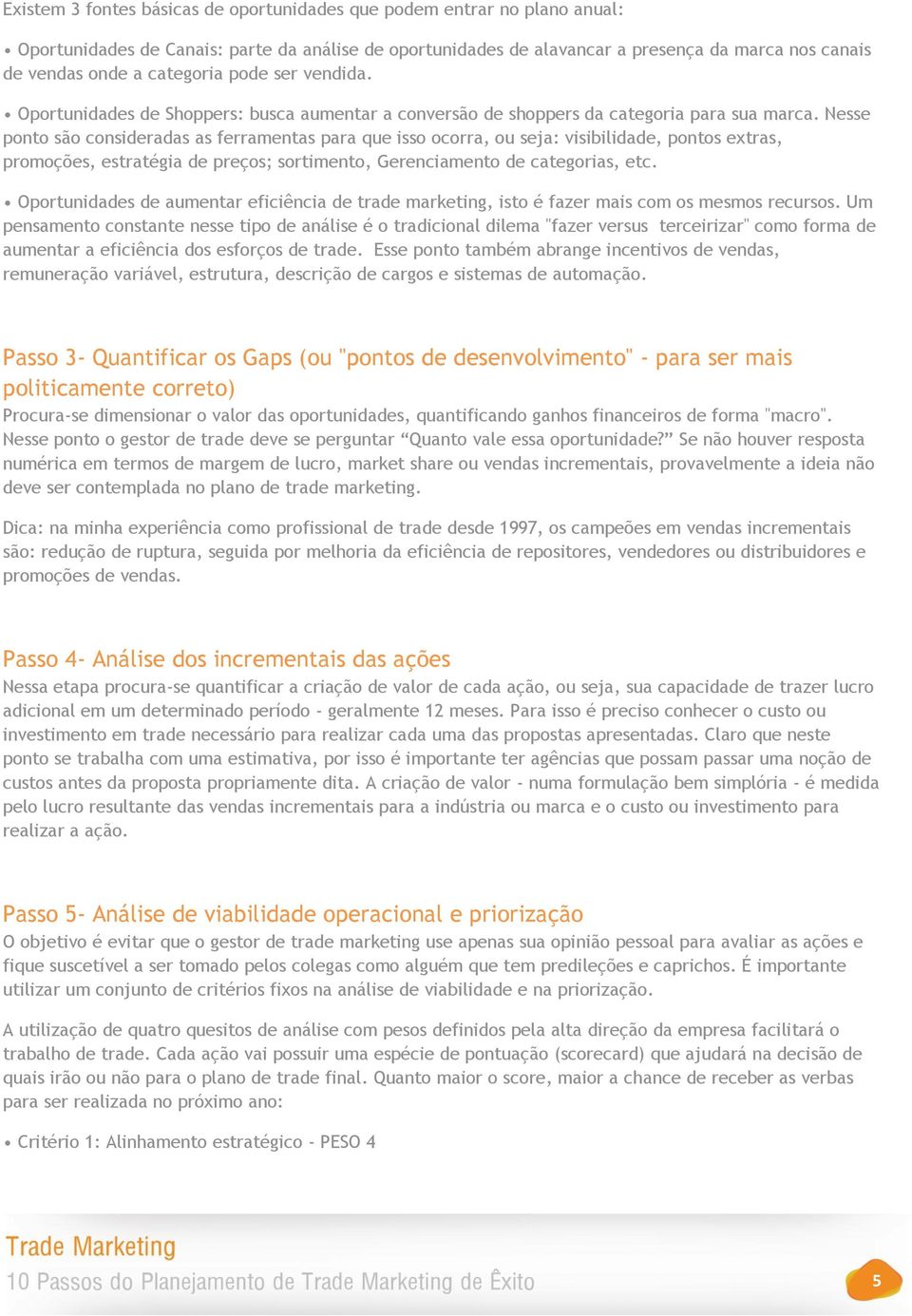 Nesse ponto são consideradas as ferramentas para que isso ocorra, ou seja: visibilidade, pontos extras, promoções, estratégia de preços; sortimento, Gerenciamento de categorias, etc.