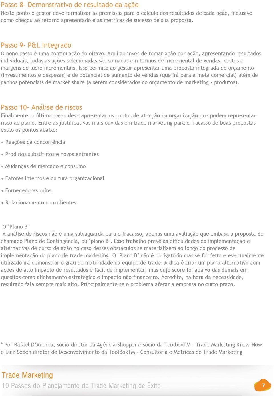 Aqui ao invés de tomar ação por ação, apresentando resultados individuais, todas as ações selecionadas são somadas em termos de incremental de vendas, custos e margens de lucro incrementais.