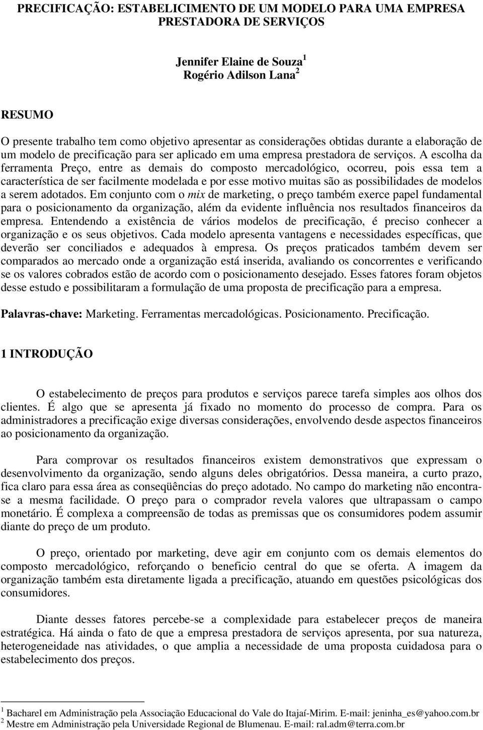 A escolha da ferramenta Preço, entre as demais do composto mercadológico, ocorreu, pois essa tem a característica de ser facilmente modelada e por esse motivo muitas são as possibilidades de modelos